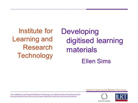 The Institute for Learning and Research Technology is a national centre of excellence in the development and use of technology-based methods in teaching,