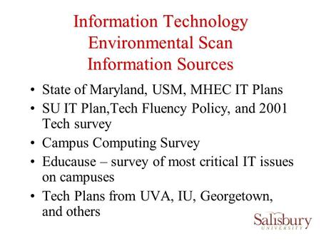 Information Technology Environmental Scan Information Sources State of Maryland, USM, MHEC IT Plans SU IT Plan,Tech Fluency Policy, and 2001 Tech survey.