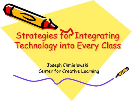 Strategies for Integrating Technology into Every Class Joseph Chmielewski Center for Creative Learning Center for Creative Learning.