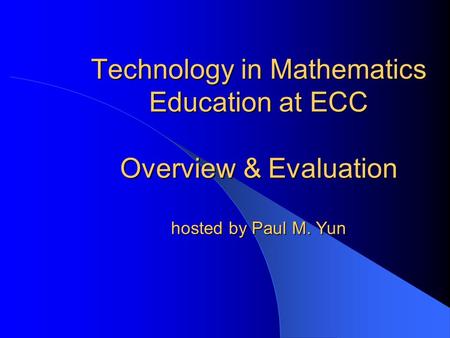 Technology in Mathematics Education at ECC Overview & Evaluation hosted by Paul M. Yun.