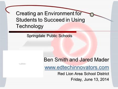 Creating an Environment for Students to Succeed in Using Technology Springdale Public Schools Ben Smith and Jared Mader www.edtechinnovators.com Red Lion.