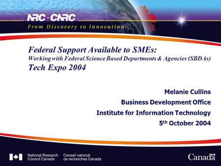 Federal Support Available to SMEs: Working with Federal Science Based Departments & Agencies (SBDAs) Tech Expo 2004 Melanie Cullins Business Development.