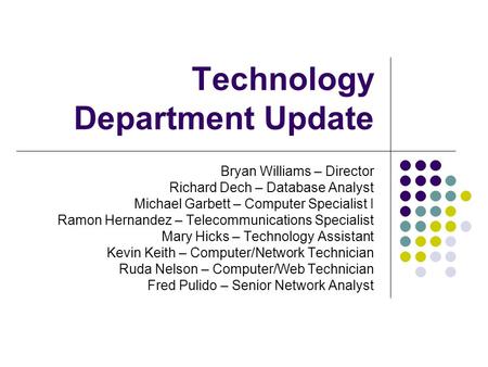 Technology Department Update Bryan Williams – Director Richard Dech – Database Analyst Michael Garbett – Computer Specialist I Ramon Hernandez – Telecommunications.
