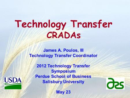 Technology Transfer CRADAs James A. Poulos, III Technology Transfer Coordinator 2012 Technology Transfer Symposium Perdue School of Business Salisbury.