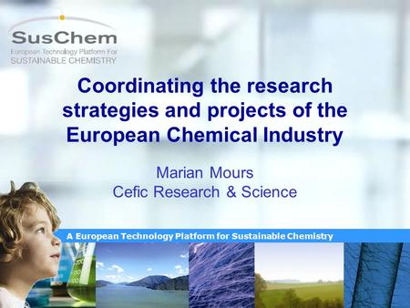 A European Technology Platform for Sustainable Chemistry Coordinating the research strategies and projects of the European Chemical Industry Marian Mours.