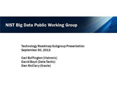 NIST Big Data Public Working Group Technology Roadmap Subgroup Presentation September 30, 2013 Carl Buffington (Vistronix) David Boyd (Data Tactic) Dan.