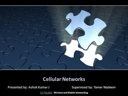 Cellular Networks Presented by: Ashok Kumar J Supervised by: Tamer Nadeem CS 752/852CS 752/852 Wireless and Mobile Networking.