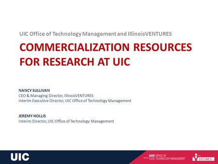 COMMERCIALIZATION RESOURCES FOR RESEARCH AT UIC UIC Office of Technology Management and IllinoisVENTURES NANCY SULLIVAN CEO & Managing Director, IllinoisVENTURES.