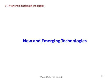 © Robert G Parker – UW-CISA 2010 S-1 New and Emerging Technologies 3 - New and Emerging Technologies.