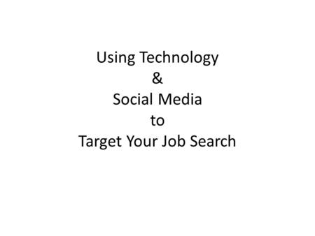 Using Technology & Social Media to Target Your Job Search.
