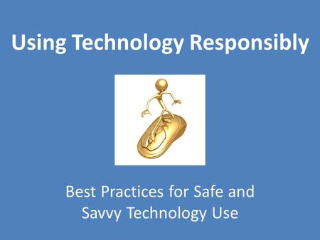 Using Technology Responsibly Best Practices for Safe and Savvy Technology Use.