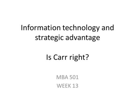 Information technology and strategic advantage Is Carr right? MBA 501 WEEK 13.