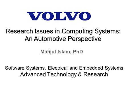 Mafijul Islam, PhD Software Systems, Electrical and Embedded Systems Advanced Technology & Research Research Issues in Computing Systems: An Automotive.
