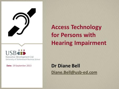 Access Technology for Persons with Hearing Impairment Dr Diane Bell Date: 19 September 2013.