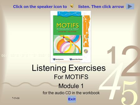 7-5-06 Click on the speaker icon to listen. Then click arrow Listening Exercises For MOTIFS Module 1 for the audio CD in the workbook Exit.