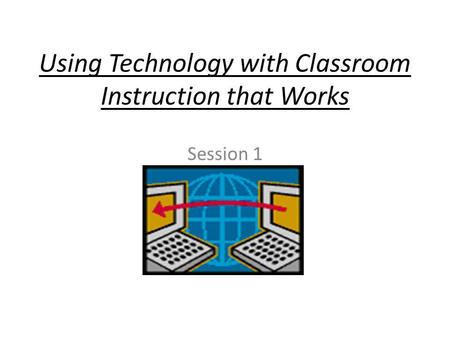 Using Technology with Classroom Instruction that Works Session 1.