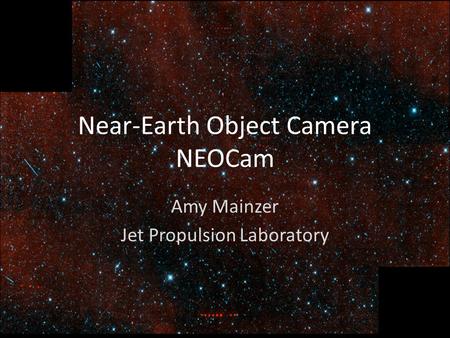 National Aeronautics and Space Administration Jet Propulsion Laboratory California Institute of Technology Near-Earth Object Camera NEOCam Amy Mainzer.