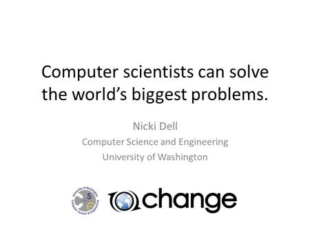Computer scientists can solve the worlds biggest problems. Nicki Dell Computer Science and Engineering University of Washington.