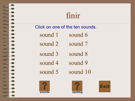 finir Click on one of the ten sounds. sound 1 sound 2 sound 3 sound 4 sound 5 sound 6 soundsspelling sound 7 sound 8 sound 9 sound 10 Exit.