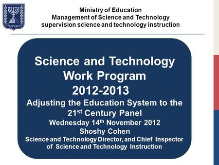 Science and Technology Work Program 2012-2013 Adjusting the Education System to the 21 st Century Panel Wednesday 14 th November 2012 Shoshy Cohen Science.