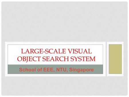 LARGE-SCALE VISUAL OBJECT SEARCH SYSTEM School of EEE, NTU, Singapore.