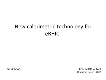 New calorimetric technology for eRHIC. O.Tsai (UCLA) BNL, March 9, 2010 Updated, June 1, 2010.