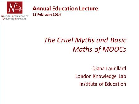 Annual Education Lecture 19 February 2014 The Cruel Myths and Basic Maths of MOOCs Diana Laurillard London Knowledge Lab Institute of Education.