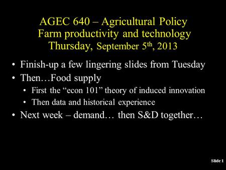 Slide 1 AGEC 640 – Agricultural Policy Farm productivity and technology Thursday, September 5 th, 2013 Finish-up a few lingering slides from Tuesday Then…Food.