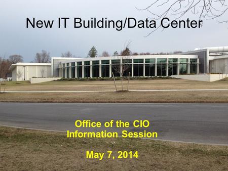 New IT Building/Data Center Office of the CIO Information Session May 7, 2014.
