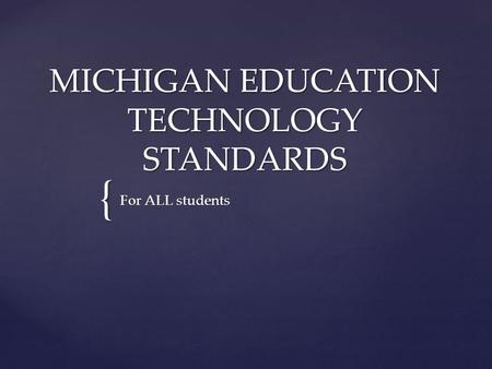 { MICHIGAN EDUCATION TECHNOLOGY STANDARDS For ALL students.