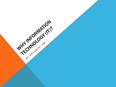 WHY INFORMATION TECHNOLOGY (IT)? BY DHLAMINI NM. IMPORTANCE OF INFORMATION TECHNOLOGY The convenience and effectiveness of computers has increased their.