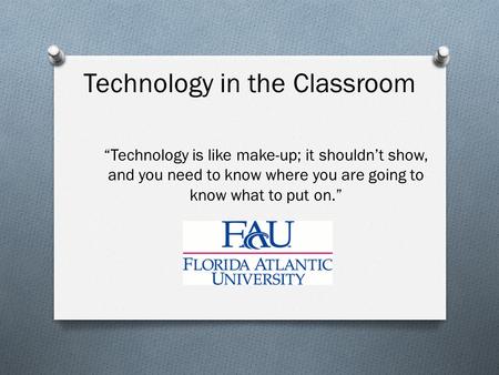 Technology is like make-up; it shouldnt show, and you need to know where you are going to know what to put on. Technology in the Classroom.