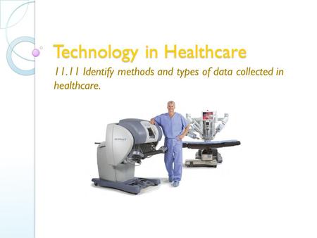 Technology in Healthcare 11.11 Identify methods and types of data collected in healthcare.
