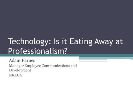 Technology: Is it Eating Away at Professionalism? Adam Parnes Manager Employee Communications and Development NRECA.