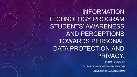 INFORMATION TECHNOLOGY PROGRAM STUDENTS AWARENESS AND PERCEPTIONS TOWARDS PERSONAL DATA PROTECTION AND PRIVACY. BY LIM FUNG CHEN COLLEGE OF INFORMATION.