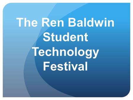 The Ren Baldwin Student Technology Festival. Purpose To showcase authentic technology integration of student work from the classroom. To honor Ren Baldwin.