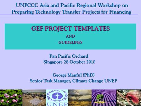 GEF PROJECT TEMPLATES ANDGUIDELINES George Manful (PhD) Senior Task Manager, Climate Change UNEP UNFCCC Asia and Pacific Regional Workshop on Preparing.