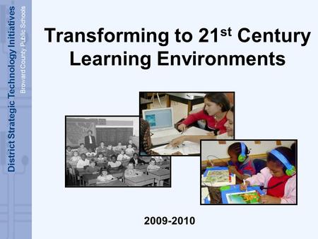 District Strategic Technology Initiatives Broward County Public Schools Transforming to 21 st Century Learning Environments 2009-2010.