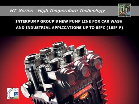 HT Series – High Temperature Technology 1 INTERPUMP GROUPS NEW PUMP LINE FOR CAR WASH AND INDUSTRIAL APPLICATIONS UP TO 85°C (185° F)