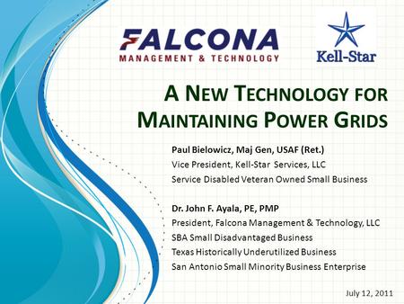 A N EW T ECHNOLOGY FOR M AINTAINING P OWER G RIDS Paul Bielowicz, Maj Gen, USAF (Ret.) Vice President, Kell-Star Services, LLC Service Disabled Veteran.