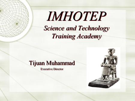 IMHOTEP Science and Technology Training Academy Tijuan Muhammad Executive Director Tijuan Muhammad Executive Director.