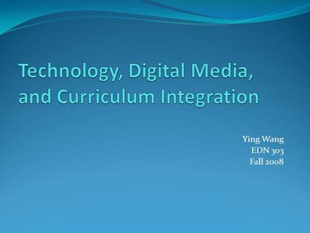 Ying Wang EDN 303 Fall 2008. Chapter Objectives Define curriculum and explain curriculum standards and learning benchmarks Explain technology integration,