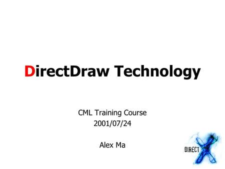 DirectDraw Technology CML Training Course 2001/07/24 Alex Ma.