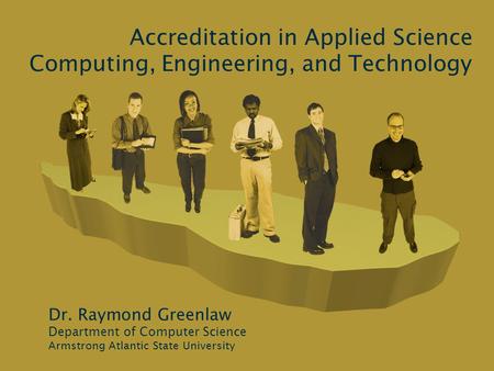 Accreditation in Applied Science Computing, Engineering, and Technology Dr. Raymond Greenlaw Department of Computer Science Armstrong Atlantic State University.