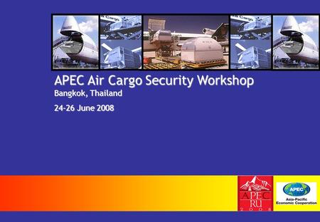 APEC Air Cargo Security Workshop Bangkok, Thailand 24-26 June 2008.
