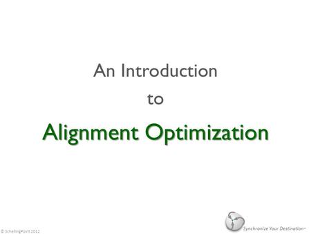 © SchellingPoint 2012 Alignment Optimization An Introduction to Synchronize Your Destination.