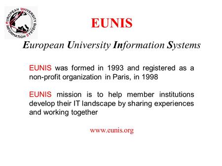 EUNIS European University Information Systems EUNIS was formed in 1993 and registered as a non-profit organization in Paris, in 1998 EUNIS mission is to.
