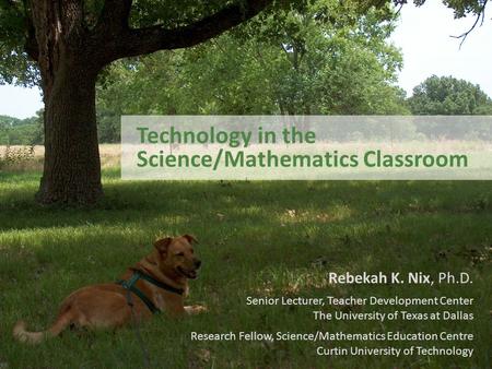 Technology in the Science/Mathematics Classroom Rebekah K. Nix, Ph.D. Senior Lecturer, Teacher Development Center The University of Texas at Dallas Research.