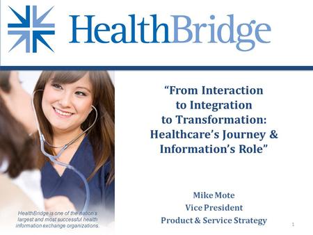 HealthBridge is one of the nations largest and most successful health information exchange organizations. From Interaction to Integration to Transformation: