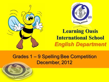 Learning Oasis International School English Department Grades 1 – 9 Spelling Bee Competition December, 2012.